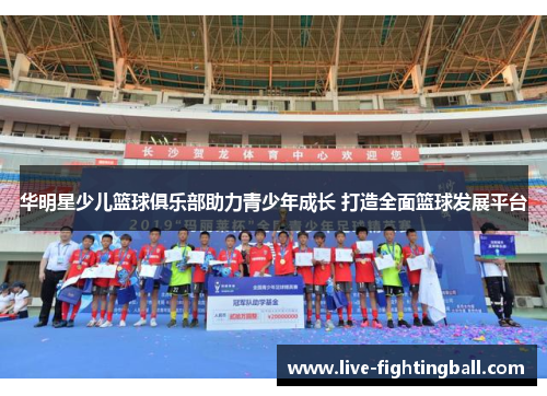华明星少儿篮球俱乐部助力青少年成长 打造全面篮球发展平台
