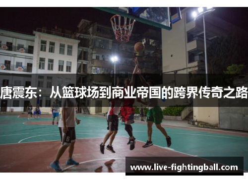 唐震东：从篮球场到商业帝国的跨界传奇之路