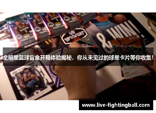 全明星篮球盲盒开箱体验揭秘，你从未见过的球星卡片等你收集！