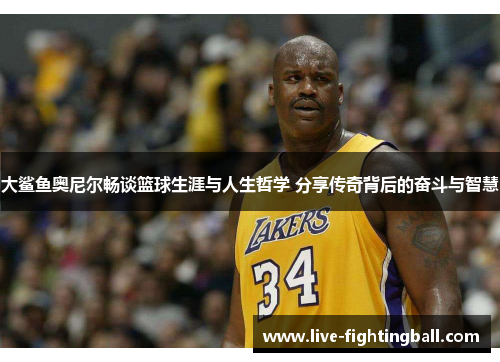 大鲨鱼奥尼尔畅谈篮球生涯与人生哲学 分享传奇背后的奋斗与智慧