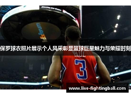 保罗球衣照片展示个人风采彰显篮球巨星魅力与荣耀时刻