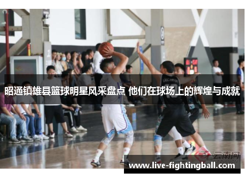 昭通镇雄县篮球明星风采盘点 他们在球场上的辉煌与成就