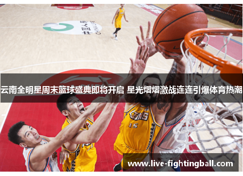 云南全明星周末篮球盛典即将开启 星光熠熠激战连连引爆体育热潮