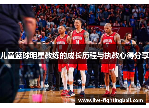 儿童篮球明星教练的成长历程与执教心得分享