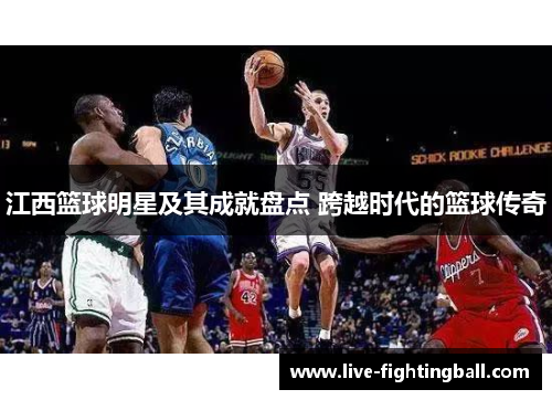 江西篮球明星及其成就盘点 跨越时代的篮球传奇