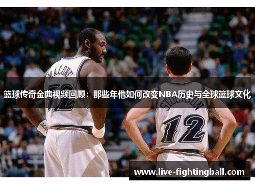 篮球传奇金典视频回顾：那些年他如何改变NBA历史与全球篮球文化