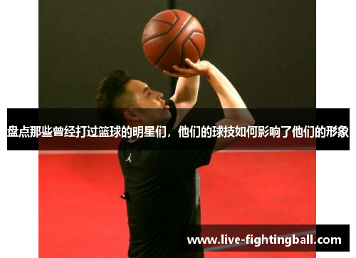 盘点那些曾经打过篮球的明星们，他们的球技如何影响了他们的形象