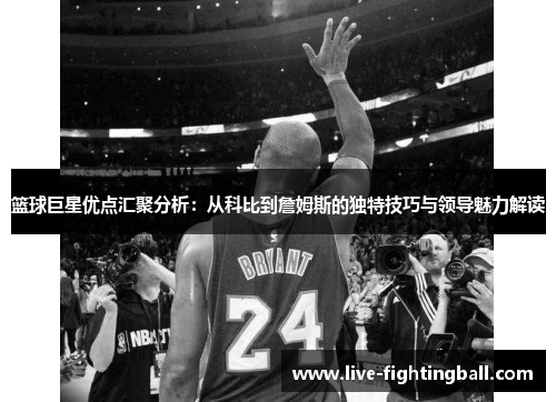 篮球巨星优点汇聚分析：从科比到詹姆斯的独特技巧与领导魅力解读