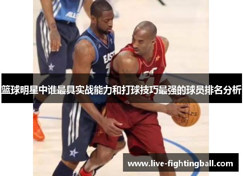 篮球明星中谁最具实战能力和打球技巧最强的球员排名分析