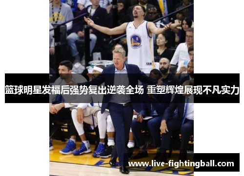 篮球明星发福后强势复出逆袭全场 重塑辉煌展现不凡实力