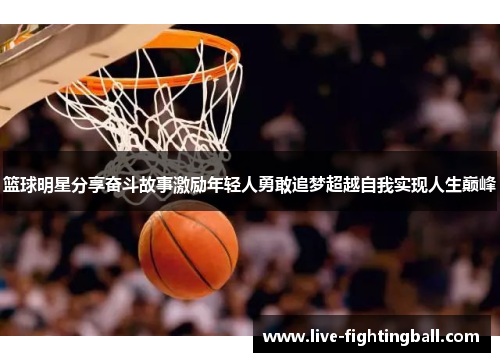 篮球明星分享奋斗故事激励年轻人勇敢追梦超越自我实现人生巅峰