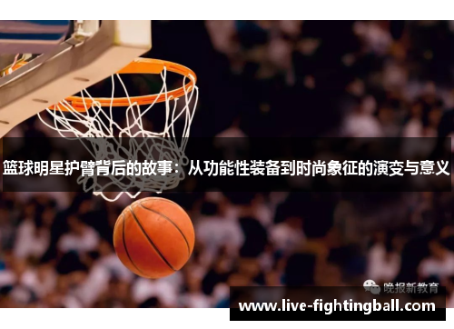 篮球明星护臂背后的故事：从功能性装备到时尚象征的演变与意义