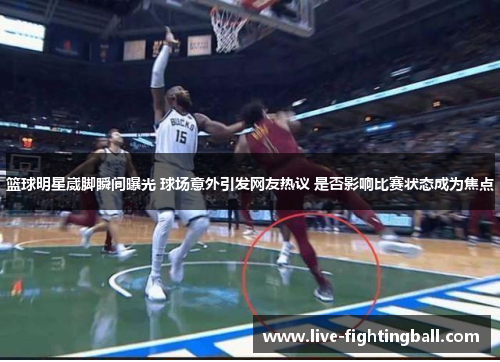 篮球明星崴脚瞬间曝光 球场意外引发网友热议 是否影响比赛状态成为焦点