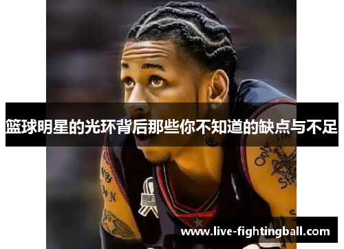 篮球明星的光环背后那些你不知道的缺点与不足