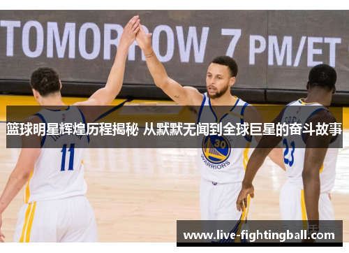 篮球明星辉煌历程揭秘 从默默无闻到全球巨星的奋斗故事