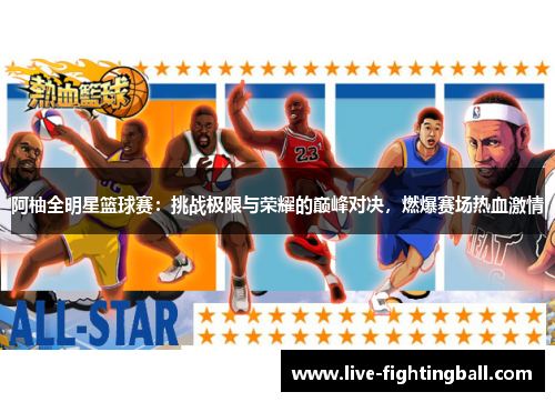 阿柚全明星篮球赛：挑战极限与荣耀的巅峰对决，燃爆赛场热血激情