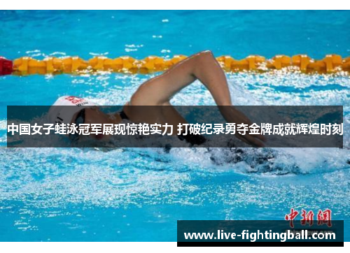 中国女子蛙泳冠军展现惊艳实力 打破纪录勇夺金牌成就辉煌时刻