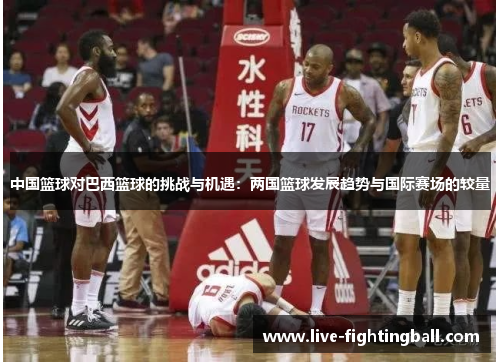 中国篮球对巴西篮球的挑战与机遇：两国篮球发展趋势与国际赛场的较量