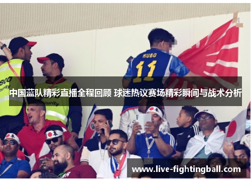 中国蓝队精彩直播全程回顾 球迷热议赛场精彩瞬间与战术分析