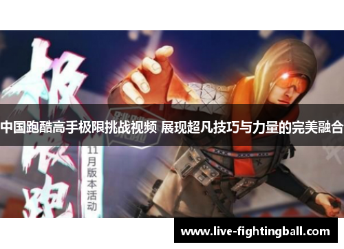 中国跑酷高手极限挑战视频 展现超凡技巧与力量的完美融合