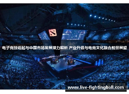 电子竞技崛起与中国市场发展潜力解析 产业升级与电竞文化融合前景展望