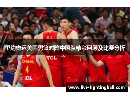 里约奥运美国男篮对阵中国队精彩回顾及比赛分析