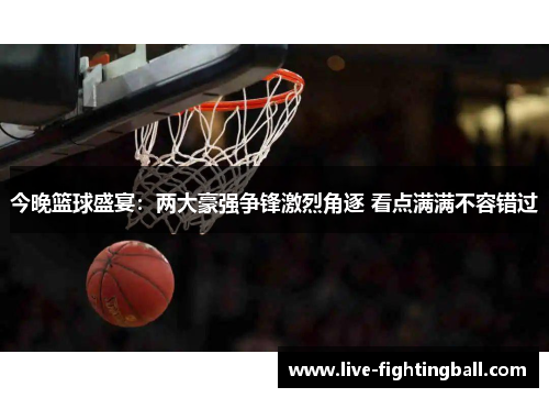 今晚篮球盛宴：两大豪强争锋激烈角逐 看点满满不容错过
