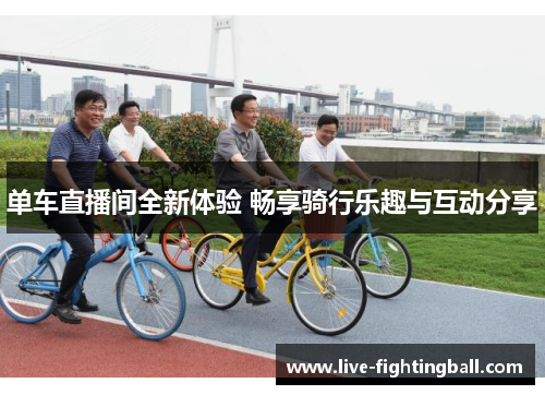 单车直播间全新体验 畅享骑行乐趣与互动分享