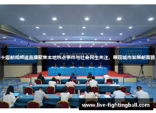 十堰新闻频道直播聚焦本地热点事件与社会民生关注，展现城市发展新面貌