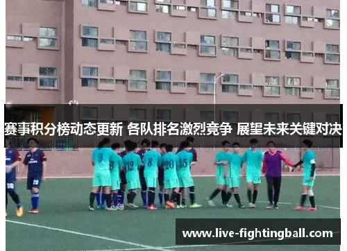 赛事积分榜动态更新 各队排名激烈竞争 展望未来关键对决
