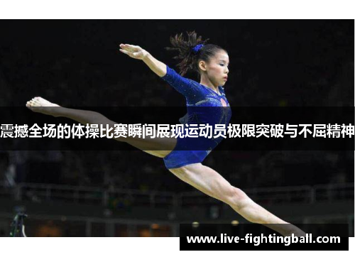 震撼全场的体操比赛瞬间展现运动员极限突破与不屈精神